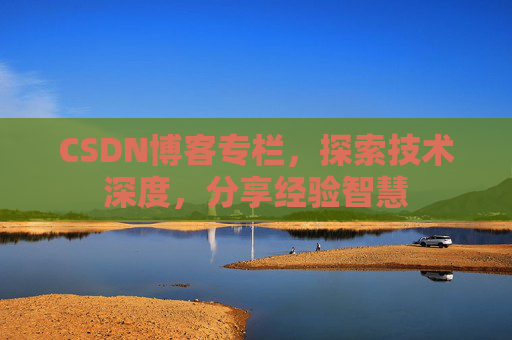 CSDN博客专栏，探索技术深度，分享经验智慧