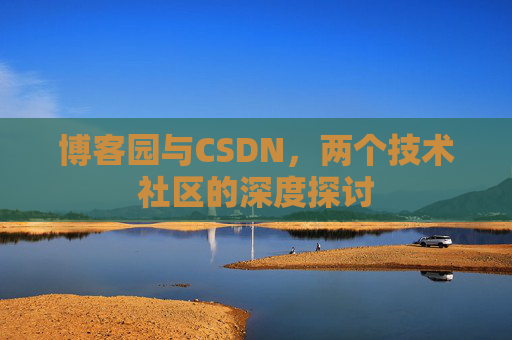 博客园与CSDN，两个技术社区的深度探讨